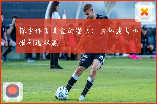 探索体育基金的潜力：为热爱与回报创造双赢