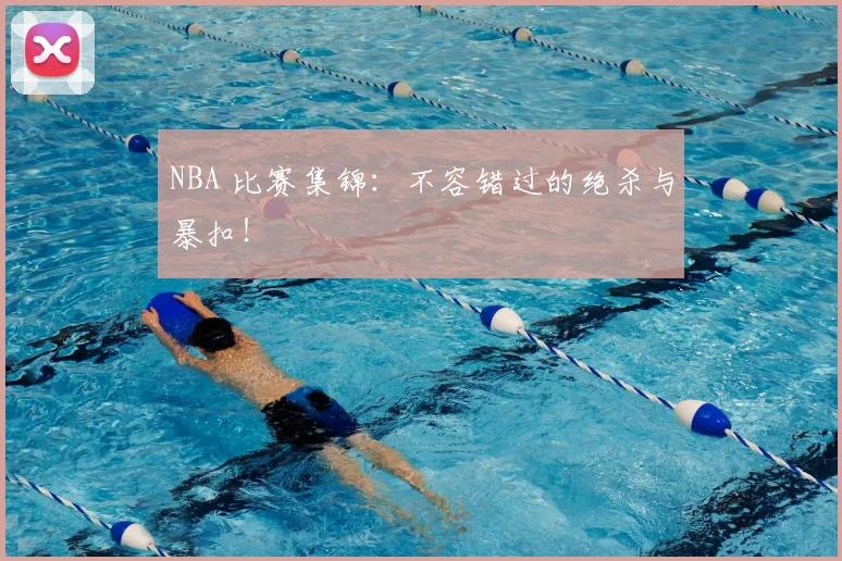 NBA 比赛集锦：不容错过的绝杀与暴扣！