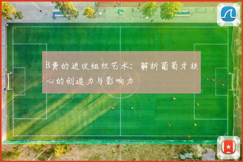 B费的进攻组织艺术:解析葡萄牙核心的创造力与影响力