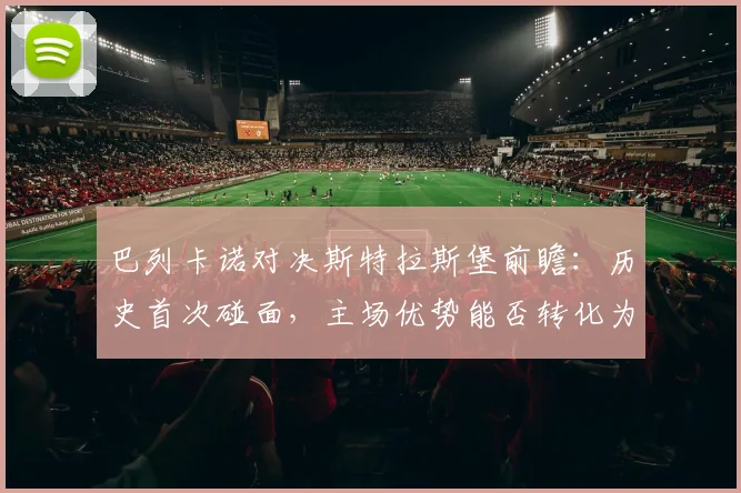 巴列卡诺对决斯特拉斯堡前瞻：历史首次碰面，主场优势能否转化为胜势？