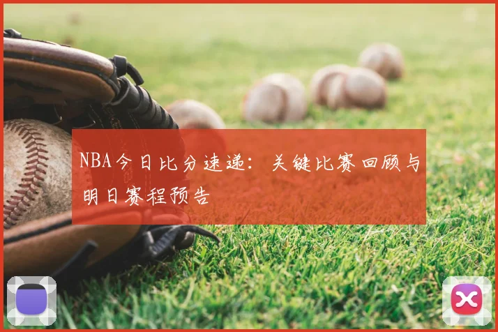 NBA今日比分速递：关键比赛回顾与明日赛程预告