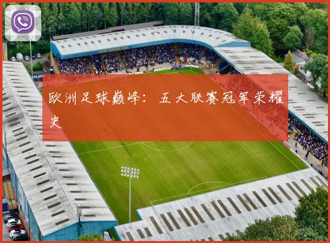 欧洲足球巅峰：五大联赛冠军荣耀史