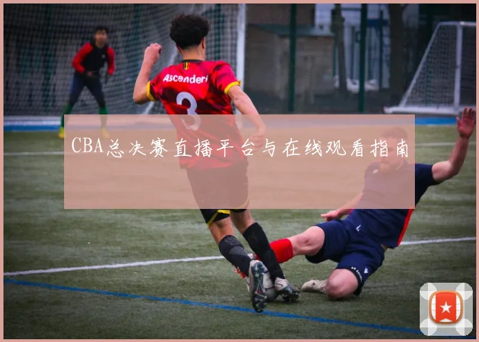 CBA总决赛直播平台与在线观看指南