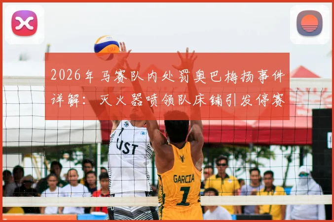 2026年马赛队内处罚奥巴梅扬事件详解：灭火器喷领队床铺引发停赛，法甲更衣室冲突内幕