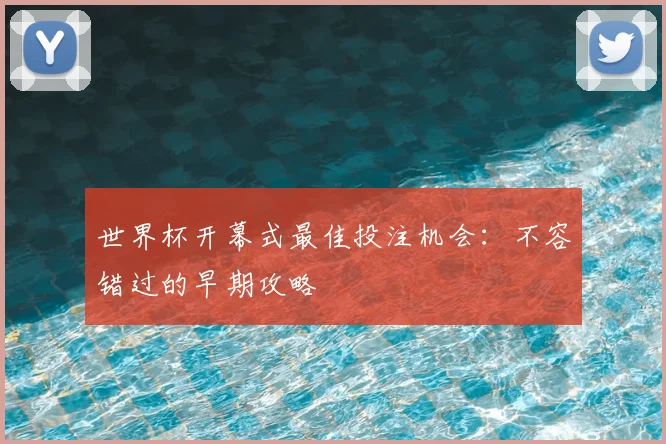 世界杯开幕式最佳投注机会：不容错过的早期攻略