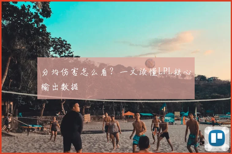 分均伤害怎么看？一文读懂LPL核心输出数据