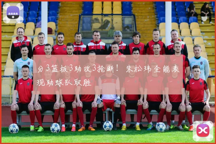 分3篮板3助攻3抢断!朱松玮全能表现助球队取胜