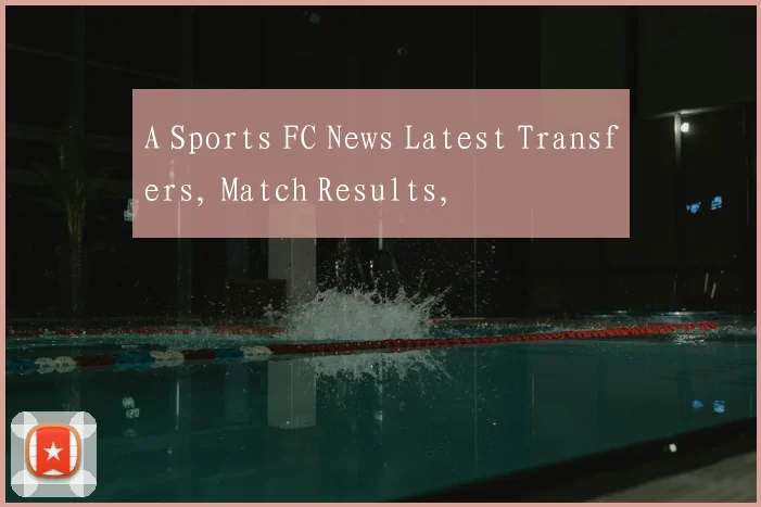 A Sports FC News Latest Transfers, Match Results,