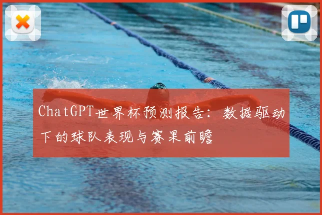 ChatGPT世界杯预测报告：数据驱动下的球队表现与赛果前瞻