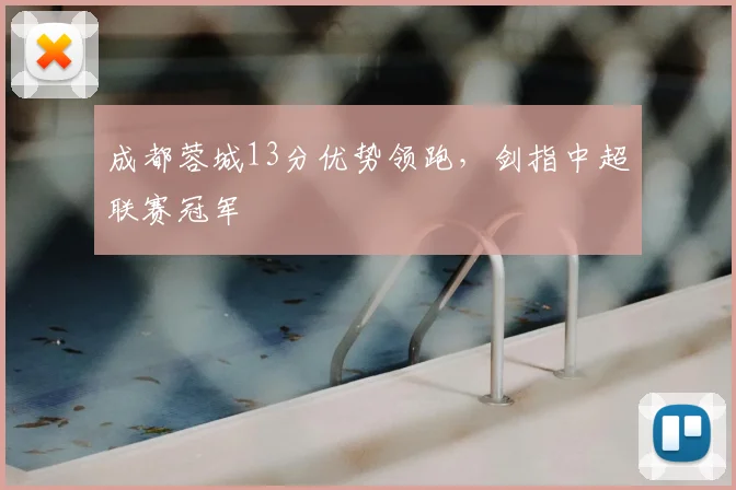 成都蓉城13分优势领跑，剑指中超联赛冠军