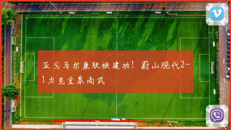 亚戈马尔康联袂建功！蔚山现代2-1力克金泉尚武