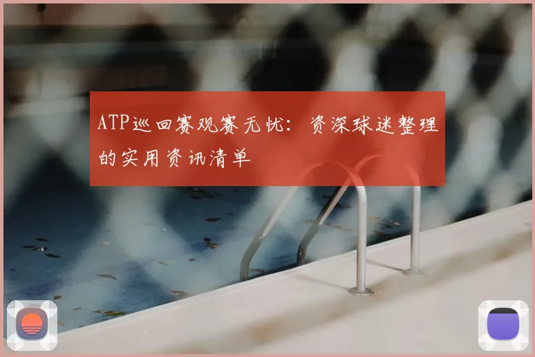 ATP巡回赛观赛无忧:资深球迷整理的实用资讯清单