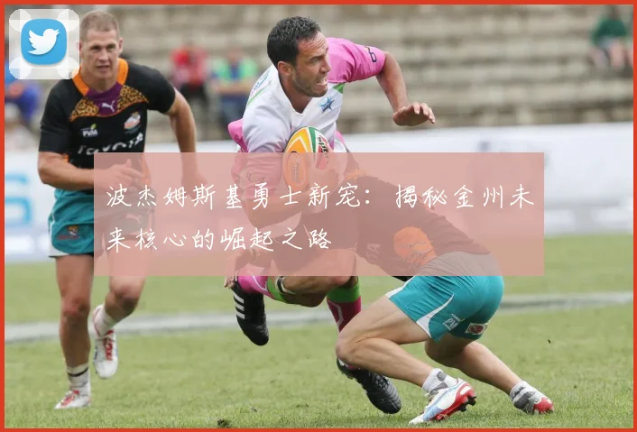 波杰姆斯基勇士新宠：揭秘金州未来核心的崛起之路