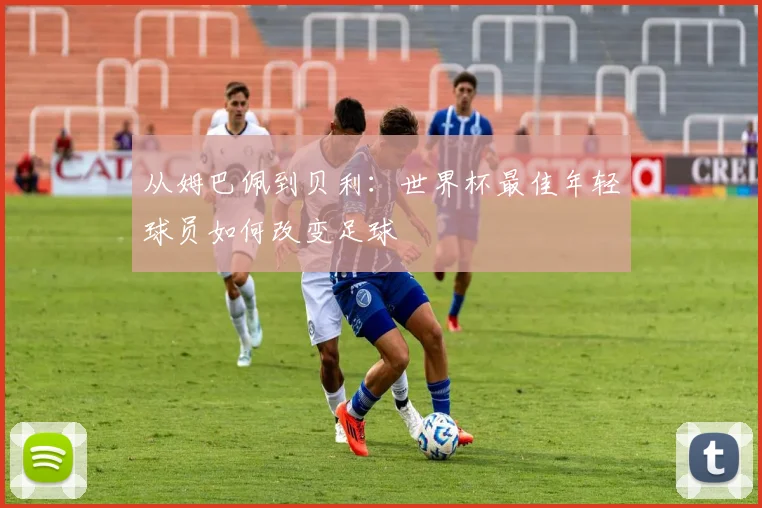 从姆巴佩到贝利：世界杯最佳年轻球员如何改变足球